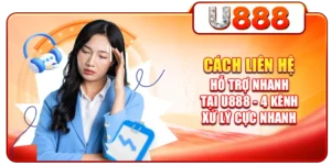 Cách Liên Hệ Hỗ Trợ Nhanh Tại U888 - 4 Kênh Xử Lý Cực Nhanh