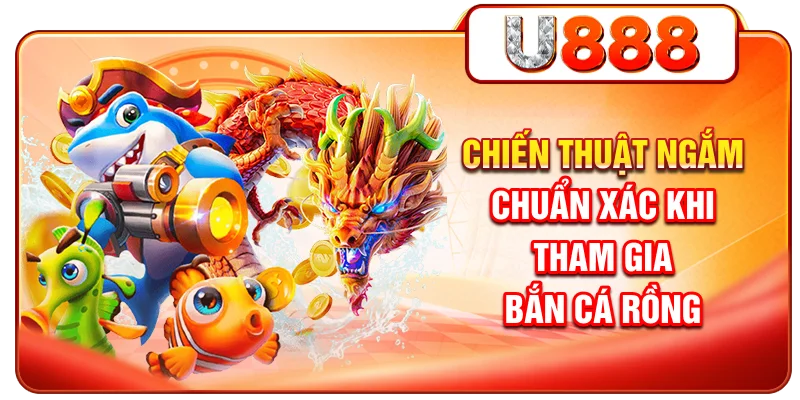 Chiến thuật ngắm chuẩn xác khi tham gia bắn cá Rồng