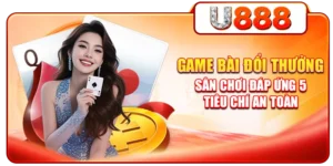 Game Bài Đổi Thưởng - Sân Chơi Đáp Ứng 5 Tiêu Chí An Toàn
