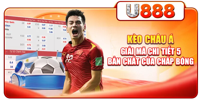 Kèo Châu Á - Giải Mã Chi Tiết 5 Bản Chất Của Chấp Bóng