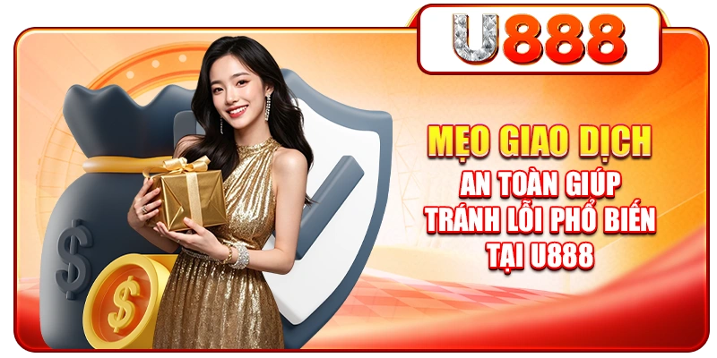 Mẹo giao dịch an toàn giúp tránh lỗi phổ biến tại U888