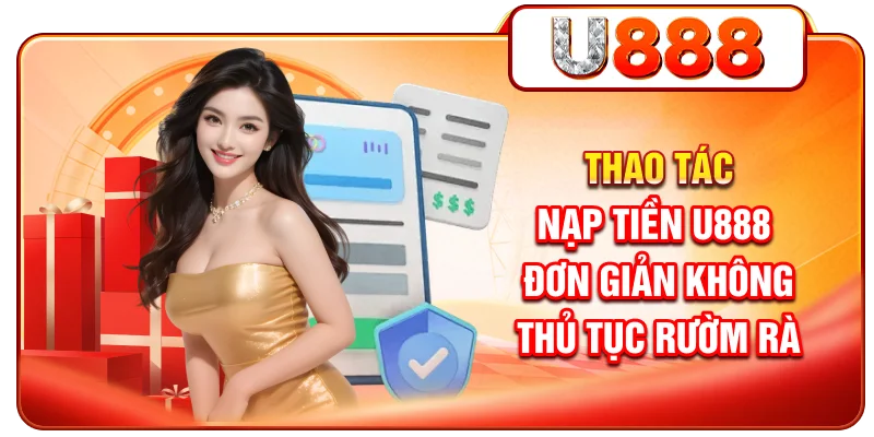 Thao tác nạp tiền U888 đơn giản, không thủ tục rườm rà