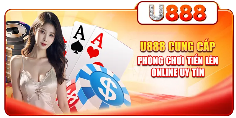 U888 cung cấp phòng chơi Tiến lên online uy tín