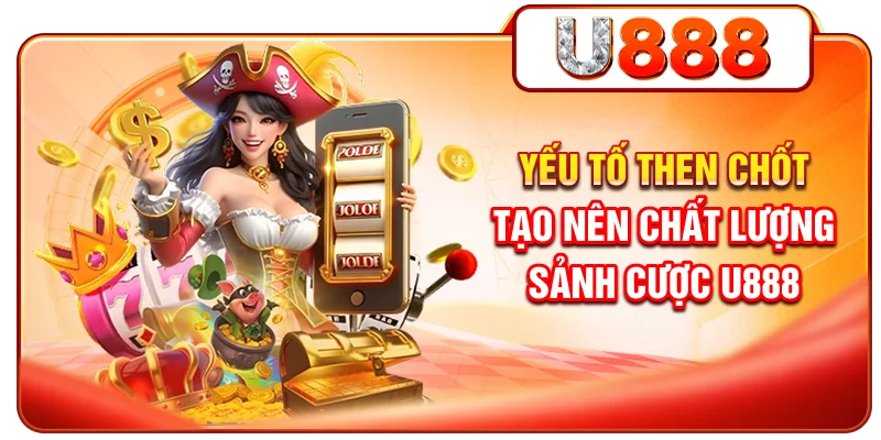 Yếu tố then chốt tạo nên chất lượng sảnh cược U888